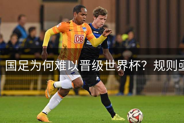 国足为何难以晋级世界杯？规则亟待调整，国际乒联的策略提供了借鉴
