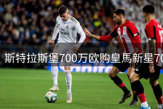 斯特拉斯堡700万欧购皇馬新星70%所有权